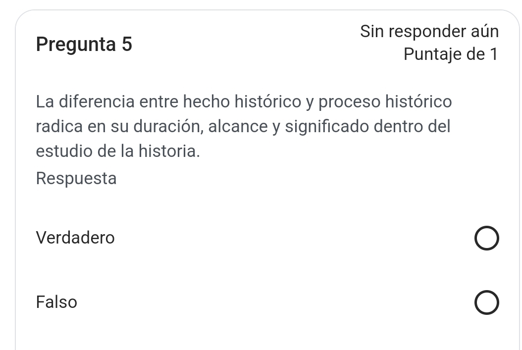 Sin responder aún
Pregunta 5
Puntaje de 1
La diferencia entre hecho histórico y proceso histórico
radica en su duración, alcance y significado dentro del
estudio de la historia.
Respuesta
Verdadero
Falso