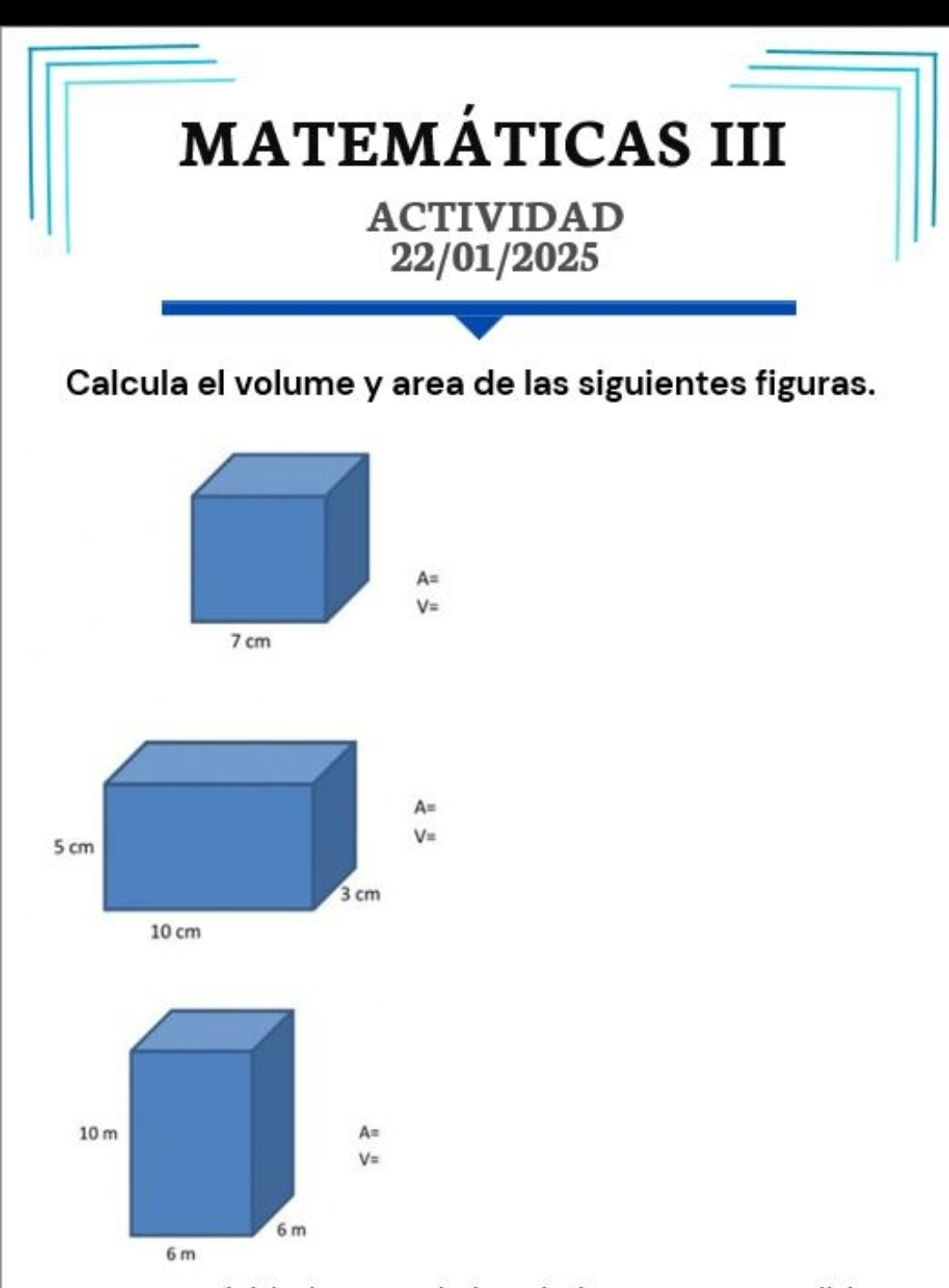 MATEMÁTICAS III
ACTIVIDAD
22/01/2025
Calcula el volume y area de las siguientes figuras.
A=
V=
A=
V=