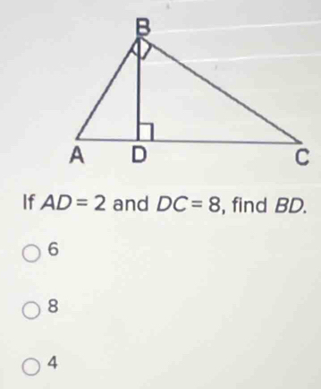 If AD=2 and DC=8 , find BD.
6
8
4