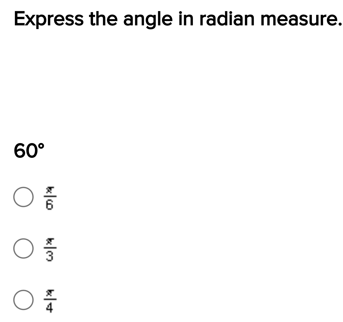 Express the angle in radian measure.
60°
 π /6 
 π /3 
 π /4 