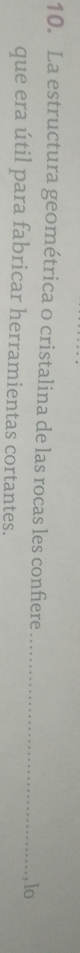 La estructura geométrica o cristalina de las rocas les confiere_ 
, lo 
que era útil para fabricar herramientas cortantes.