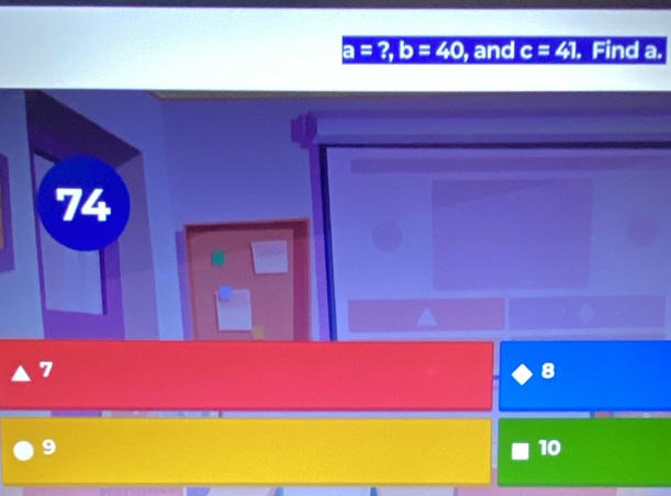 a=?, b=40 , and c=41. Find a.
74
7
8
9
10