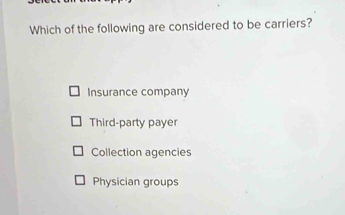 Which of the following are considered to be carriers?
Insurance company
Third-party payer
Collection agencies
Physician groups