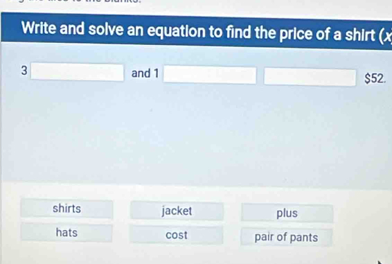 Write and solve an equation to find the price of a shirt (x
3□ and 1 □ 1 overline □  □ $52.
shirts jacket plus
hats cost pair of pants