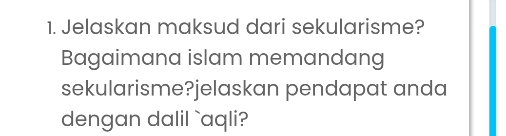 Jelaskan maksud dari sekularisme? 
Bagaimana islam memandang 
sekularisme?jelaskan pendapat anda 
dengan dalil `aqli?