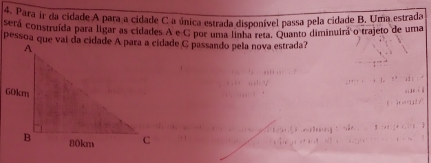Para ir da cidade A para a cidade C a única estrada disponível passa pela cidade B. Uma estrada 
será construída para ligar as cidades A e C por uma linha reta. Quanto diminuirá o trajeto de uma