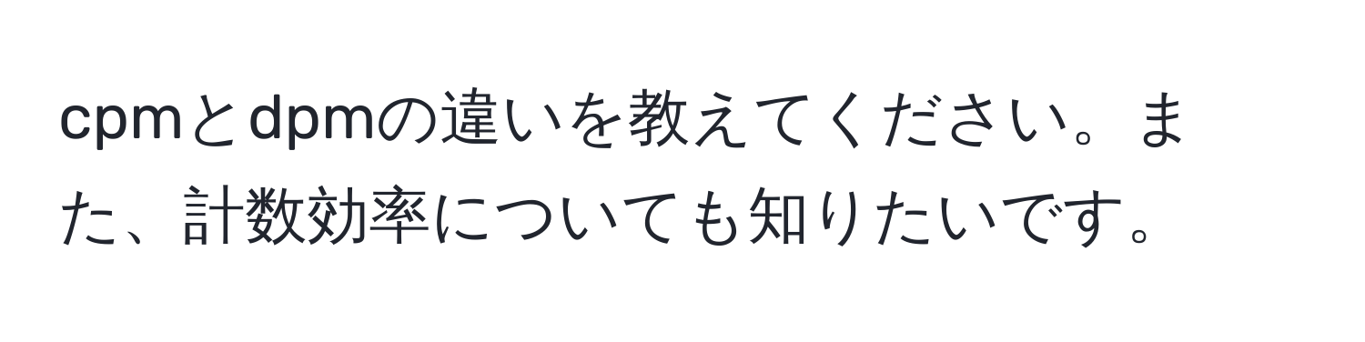 cpmとdpmの違いを教えてください。また、計数効率についても知りたいです。