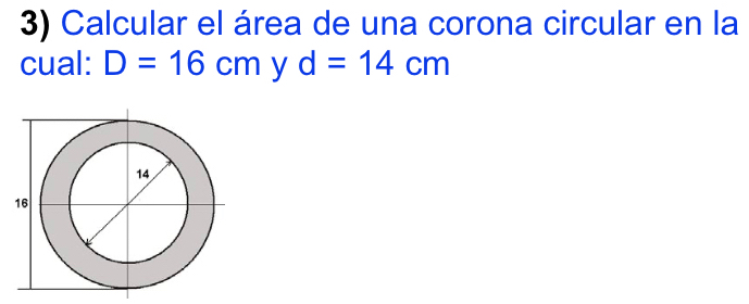 Calcular el área de una corona circular en la 
cual: D=16cm y d=14cm