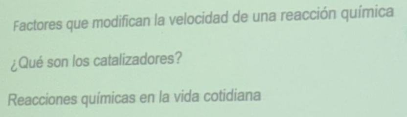 Factores que modifican la velocidad de una reacción química 
¿Qué son los catalizadores? 
Reacciones químicas en la vida cotidiana