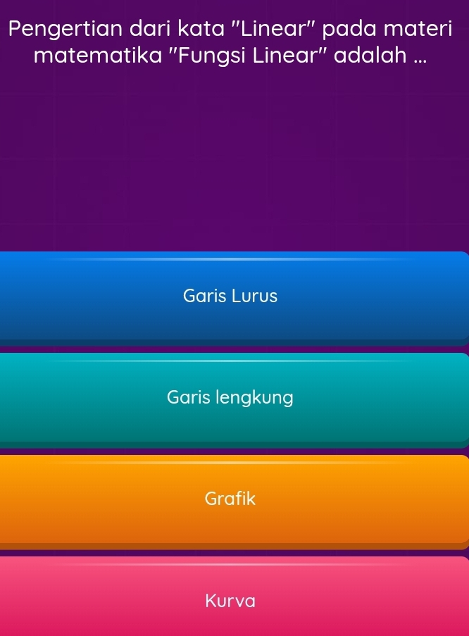 Pengertian dari kata ''Linear'' pada materi
matematika ''Fungsi Linear'' adalah ...
Garis Lurus
Garis lengkung
Grafik
Kurva