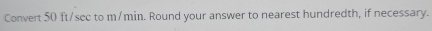 Convert 50 ft/see to m/min. Round your answer to nearest hundredth, if necessary.