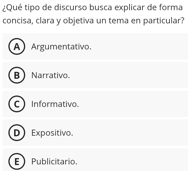 ¿Qué tipo de discurso busca explicar de forma
concisa, clara y objetiva un tema en particular?
AArgumentativo.
Narrativo.
Informativo.
Expositivo.
Publicitario.