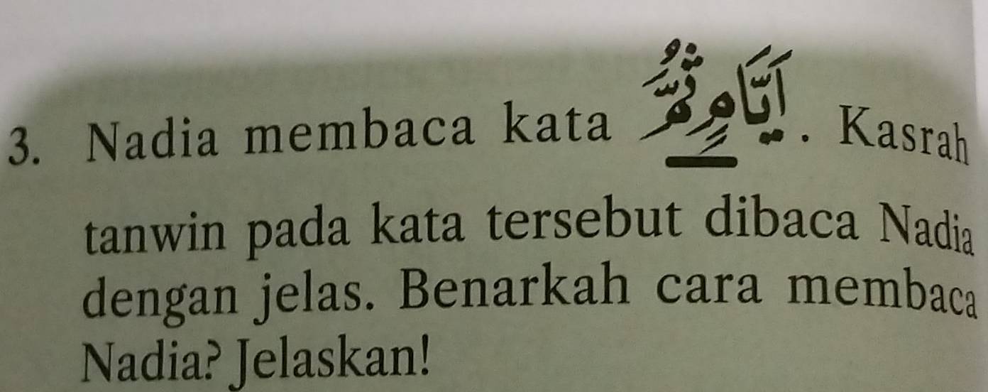 Nadia membaca kata Kasrah 
tanwin pada kata tersebut dibaca Nadia 
dengan jelas. Benarkah cara membaca 
Nadia? Jelaskan!