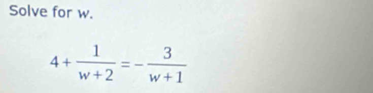 Solve for w.
4+ 1/w+2 =- 3/w+1 