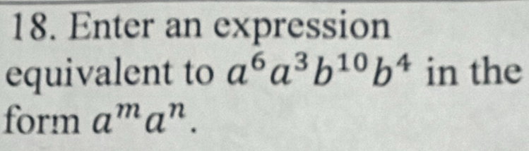 Enter an expression 
equivalent to a^6a^3b^(10)b^4 in the 
form a^ma^n.