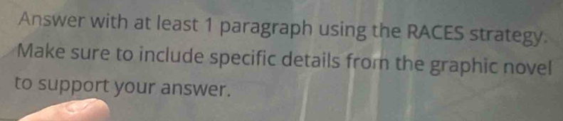 Answer with at least 1 paragraph using the RACES strategy. 
Make sure to include specific details from the graphic novel 
to support your answer.