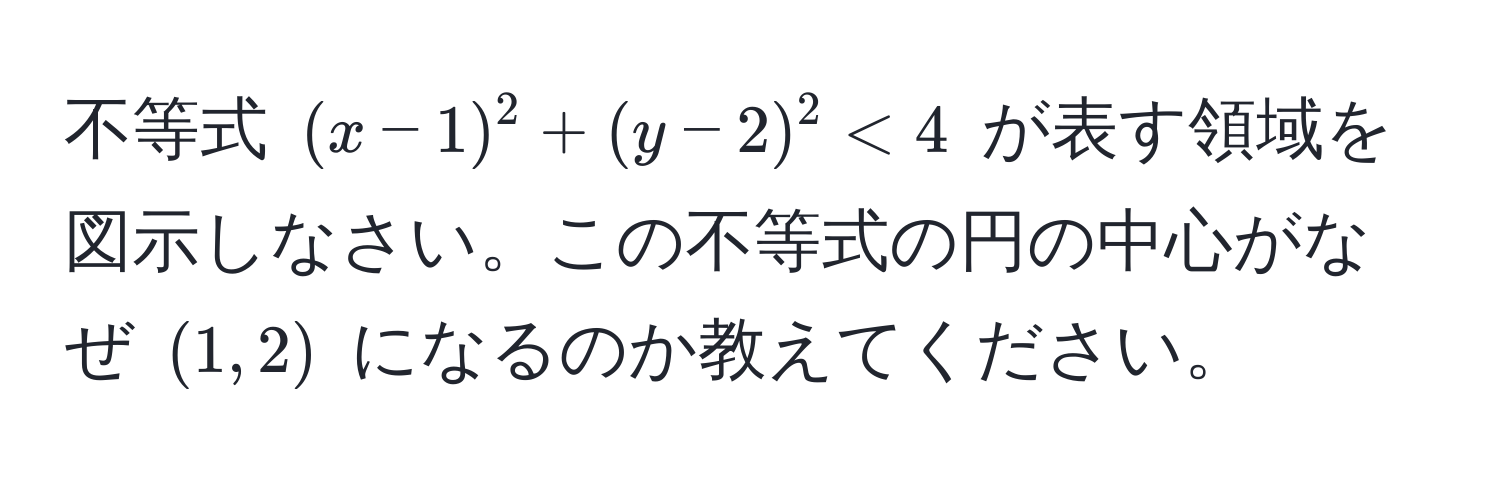 不等式 ((x-1)^2 +(y-2)^2 < 4) が表す領域を図示しなさい。この不等式の円の中心がなぜ ((1,2)) になるのか教えてください。