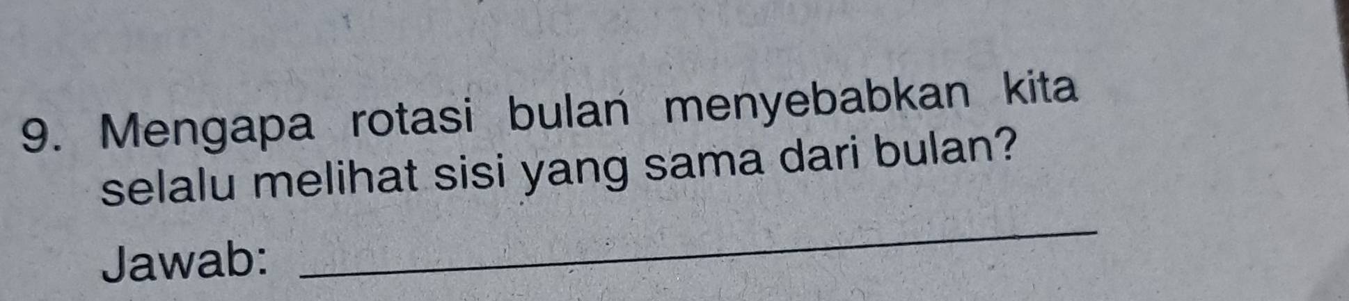 Mengapa rotasi bulan menyebabkan kita 
selalu melihat sisi yang sama dari bulan? 
Jawab: 
_