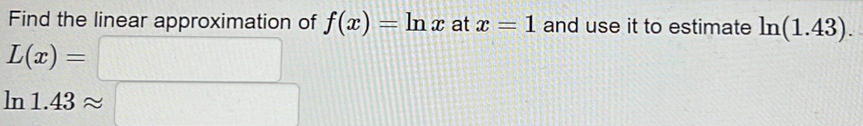 Find the linear approximation of f(x)=ln x at x=1 and use it to estimate ln (1.43).
L(x)=□
ln 1.43approx □