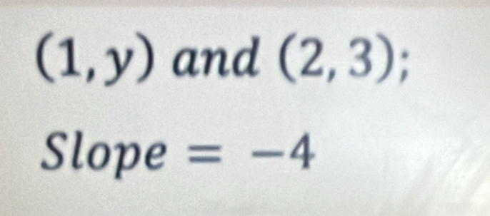 (1,y) and (2,3); 
Slope = -4