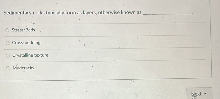 Sedimentary rocks typically form as layers, otherwise known as _.
Strata/Beds
Cross-bedding
Crystalline texture
Mudcracks
Next