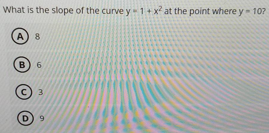 What is the slope of the curve y=1+x^2 at the point where y=10
A 8
B 6
C 3
D 9