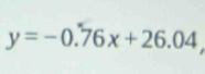 y=-0.76x+26.04