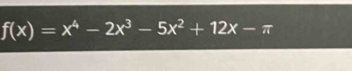 f(x)=x^4-2x^3-5x^2+12x-π