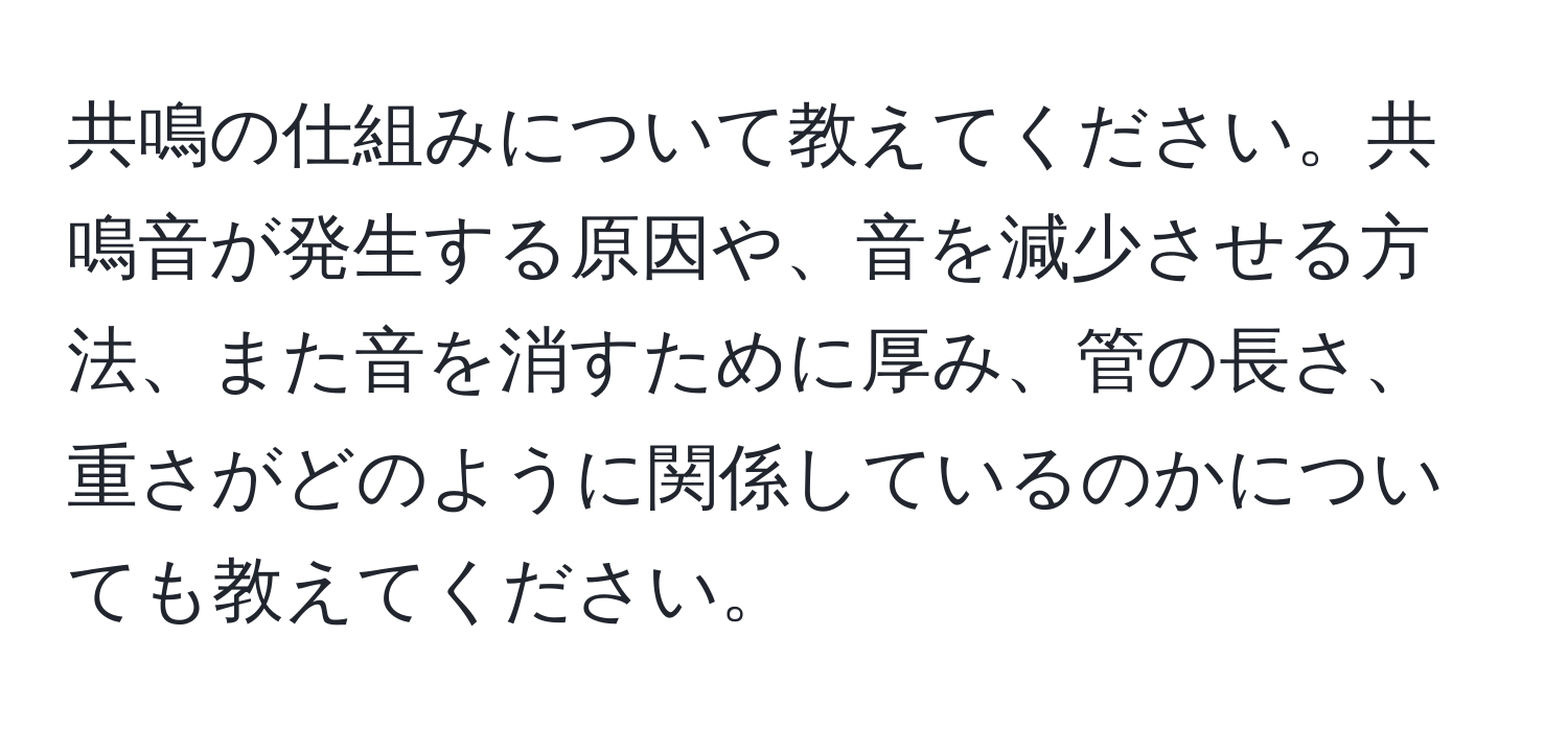 共鳴の仕組みについて教えてください。共鳴音が発生する原因や、音を減少させる方法、また音を消すために厚み、管の長さ、重さがどのように関係しているのかについても教えてください。