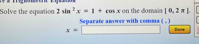 a rrignometrie Equation 
Solve the equation 2sin^2x=1+cos x on the domain [0,2π ]. 
Separate answer with comma (,
x=□ Done