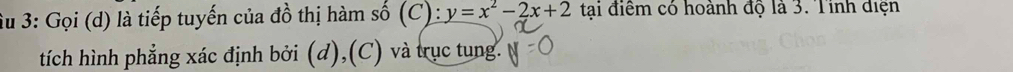 Su 3: Gọi (d) là tiếp tuyến của đồ thị hàm số (C): y=x^2-2x+2 tại điểm có hoành độ là 3. Tỉnh điện 
tích hình phẳng xác định bởi (d),(C) và trục tung.