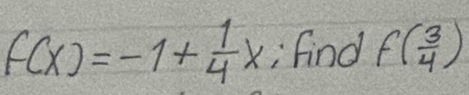 f(x)=-1+ 1/4 x :find f( 3/4 )