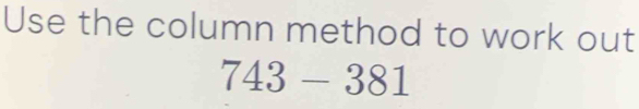 Use the column method to work out
743-381