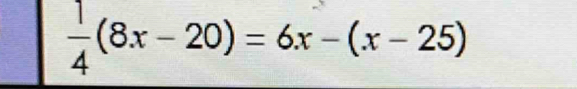  1/4 (8x-20)=6x-(x-25)