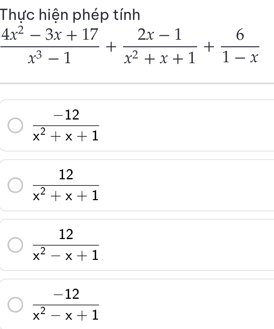 Thực hiện phép tính
 (4x^2-3x+17)/x^3-1 + (2x-1)/x^2+x+1 + 6/1-x 
 (-12)/x^2+x+1 
 12/x^2+x+1 
 12/x^2-x+1 
 (-12)/x^2-x+1 