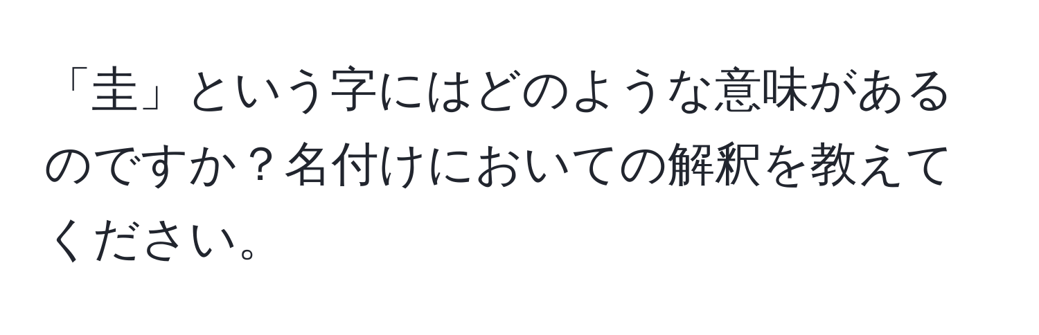 「圭」という字にはどのような意味があるのですか？名付けにおいての解釈を教えてください。