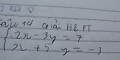 alo nú Giái Hé PT
beginarrayl .2x-3y=7 x+5y=-3endarray.