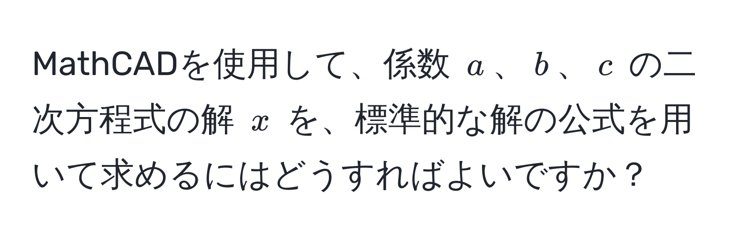 MathCADを使用して、係数 (a)、(b)、(c) の二次方程式の解 (x) を、標準的な解の公式を用いて求めるにはどうすればよいですか？