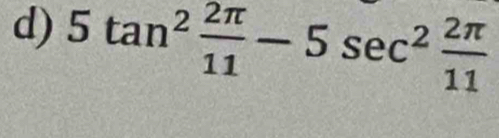 5tan^2 2π /11 -5sec^2 2π /11 