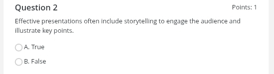 Points: 1
Effective presentations often include storytelling to engage the audience and
illustrate key points.
A. True
B. False