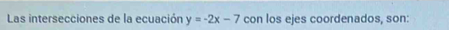 Las intersecciones de la ecuación y=-2x-7 con los ejes coordenados, son: