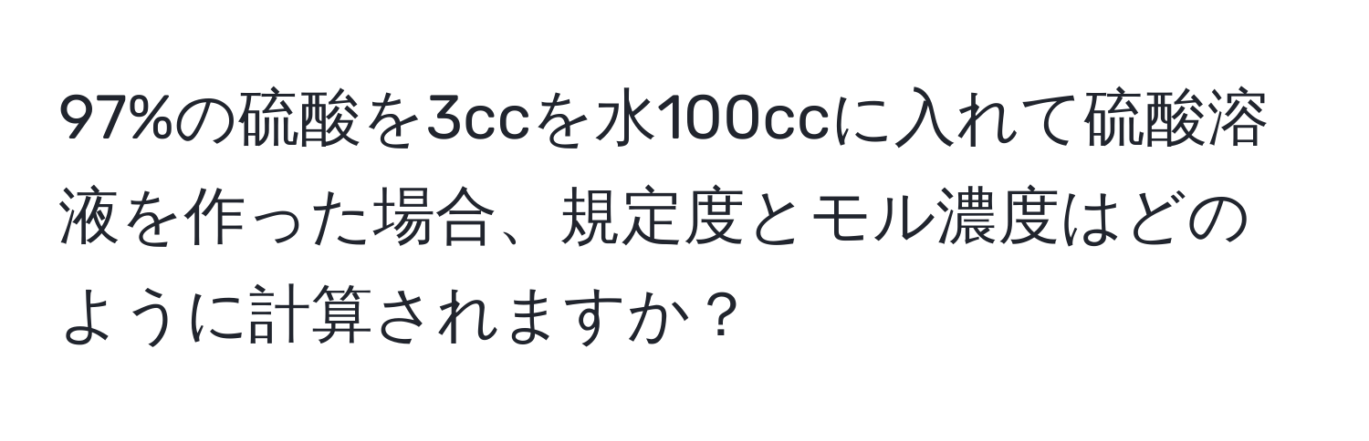 97%の硫酸を3ccを水100ccに入れて硫酸溶液を作った場合、規定度とモル濃度はどのように計算されますか？