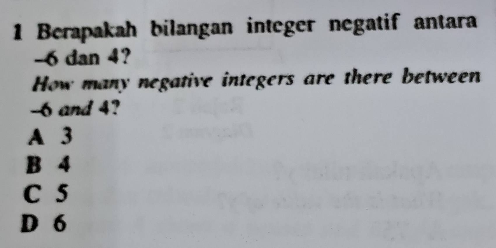 Berapakah bilangan integer negatif antara
-6 dan 4?
How many negative integers are there between
-6 and 4?
A 3
B 4
C 5
D 6