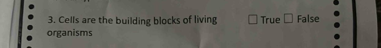 Cells are the building blocks of living True False
organisms