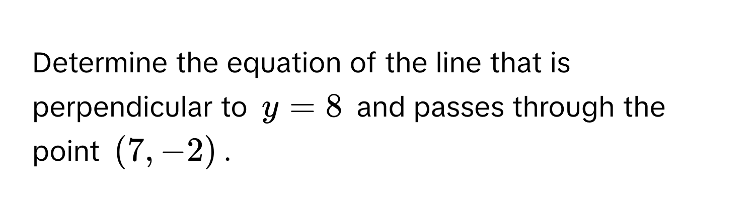 Determine the equation of the line that is perpendicular to $y = 8$ and passes through the point $(7, -2)$.