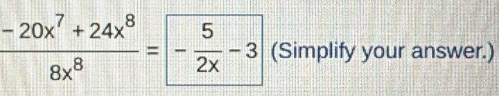  (-20x^7+24x^8)/8x^8 =- 5/2x -3 (Simplify your answer.)