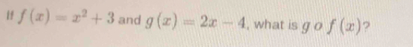 Hf f(x)=x^2+3 and g(x)=2x-4 , what is go f(x) ?