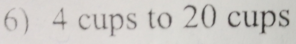 4 cups to 20 cups