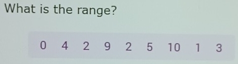 What is the range?
0 4 2 9 2 5 10 1 3