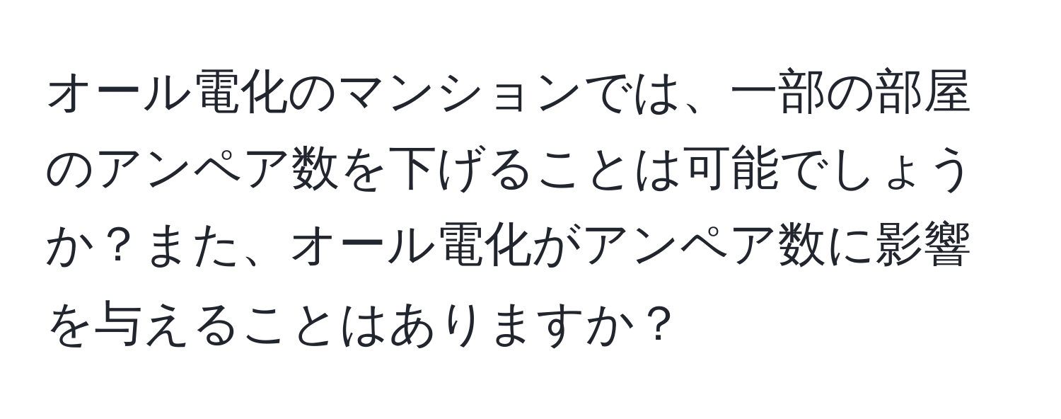 オール電化のマンションでは、一部の部屋のアンペア数を下げることは可能でしょうか？また、オール電化がアンペア数に影響を与えることはありますか？